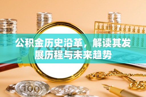 牟平公积金历史沿革，解读其发展历程与未来趋势