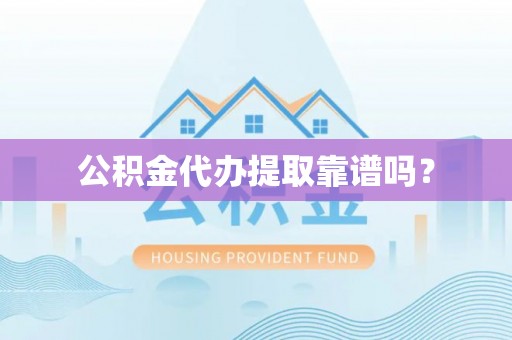 牟平公积金代办提取靠谱吗？