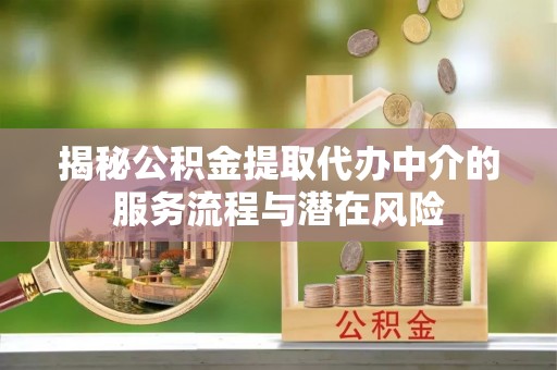 牟平揭秘公积金提取代办中介的服务流程与潜在风险