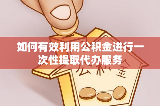 牟平如何有效利用公积金进行一次性提取代办服务