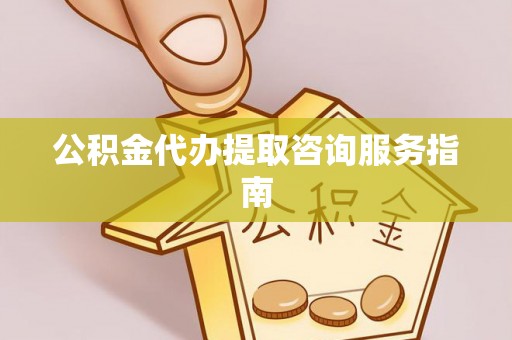 牟平公积金代办提取咨询服务指南