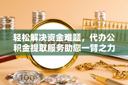 牟平轻松解决资金难题，代办公积金提取服务助您一臂之力