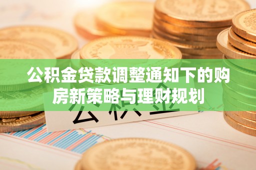 牟平公积金贷款调整通知下的购房新策略与理财规划