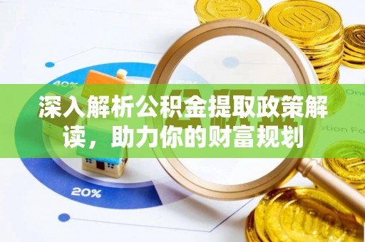 牟平深入解析公积金提取政策解读，助力你的财富规划