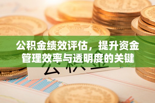 牟平公积金绩效评估，提升资金管理效率与透明度的关键