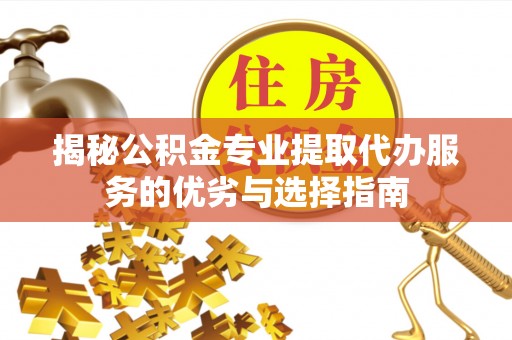 牟平揭秘公积金专业提取代办服务的优劣与选择指南