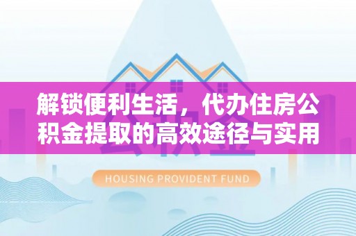 牟平解锁便利生活，代办住房公积金提取的高效途径与实用技巧