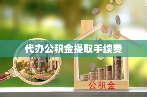 牟平代办公积金提取手续费