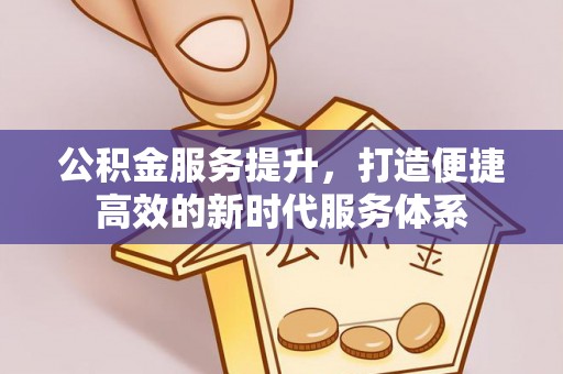 牟平公积金服务提升，打造便捷高效的新时代服务体系