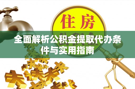 牟平全面解析公积金提取代办条件与实用指南