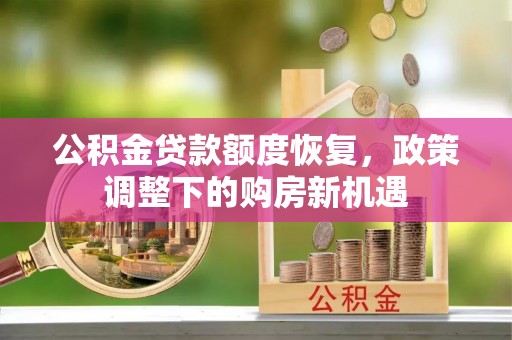 牟平公积金贷款额度恢复，政策调整下的购房新机遇