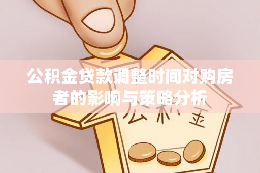 牟平公积金贷款调整时间对购房者的影响与策略分析