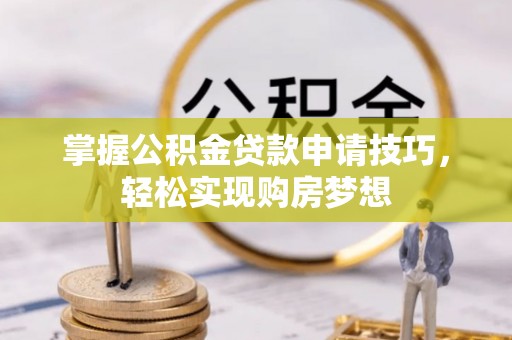 牟平掌握公积金贷款申请技巧，轻松实现购房梦想