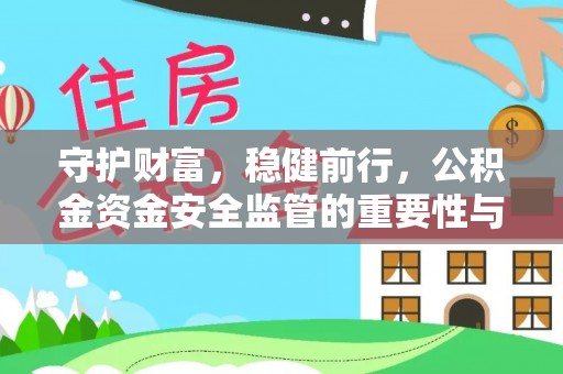 牟平守护财富，稳健前行，公积金资金安全监管的重要性与实践
