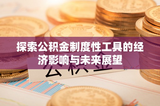 牟平探索公积金制度性工具的经济影响与未来展望