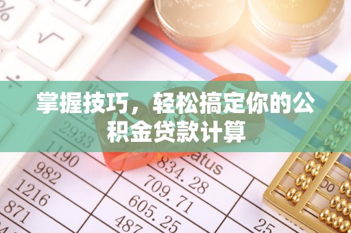 牟平掌握技巧，轻松搞定你的公积金贷款计算
