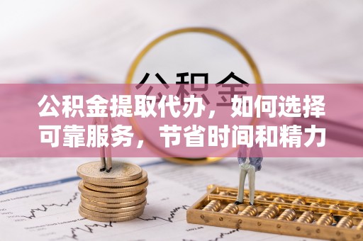 牟平公积金提取代办，如何选择可靠服务，节省时间和精力？