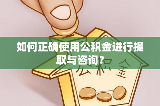 牟平如何正确使用公积金进行提取与咨询？