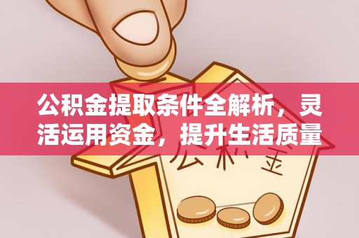 牟平公积金提取条件全解析，灵活运用资金，提升生活质量