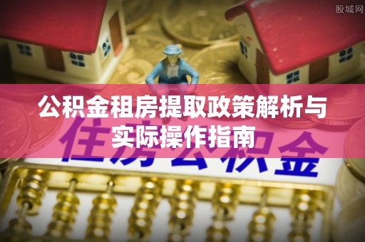 牟平公积金租房提取政策解析与实际操作指南