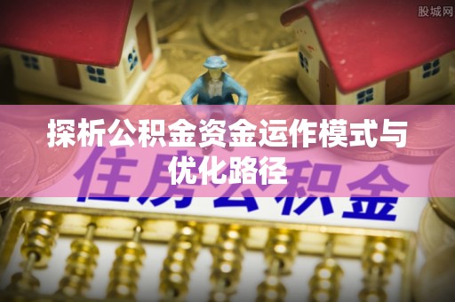 牟平探析公积金资金运作模式与优化路径