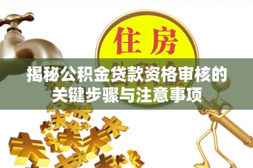 牟平揭秘公积金贷款资格审核的关键步骤与注意事项