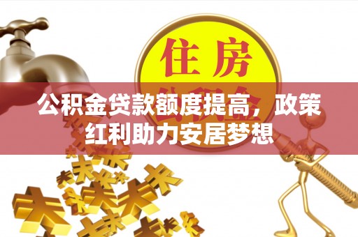 牟平公积金贷款额度提高，政策红利助力安居梦想