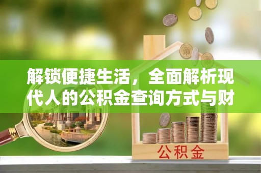 牟平解锁便捷生活，全面解析现代人的公积金查询方式与财务管理新趋势