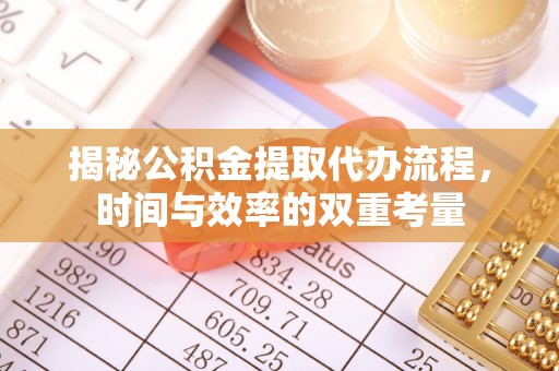 牟平揭秘公积金提取代办流程，时间与效率的双重考量