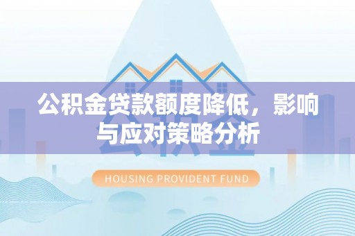 牟平公积金贷款额度降低，影响与应对策略分析