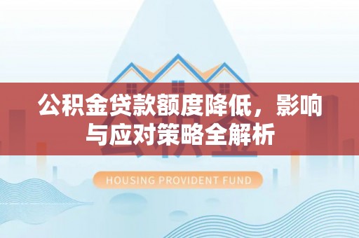 牟平公积金贷款额度降低，影响与应对策略全解析