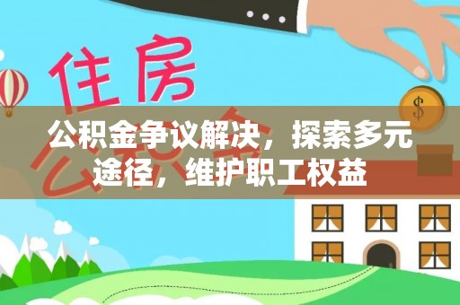 牟平公积金争议解决，探索多元途径，维护职工权益