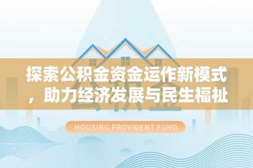 牟平探索公积金资金运作新模式，助力经济发展与民生福祉