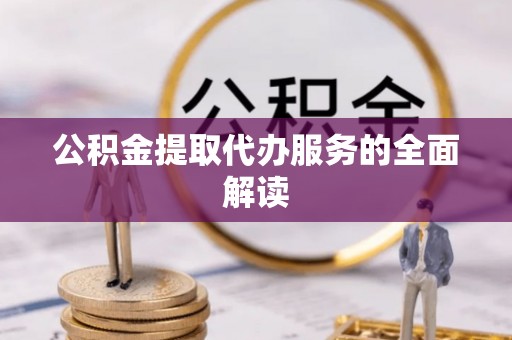 牟平公积金提取代办服务的全面解读
