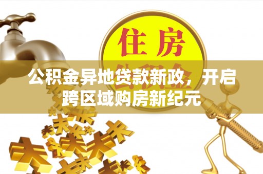 牟平公积金异地贷款新政，开启跨区域购房新纪元