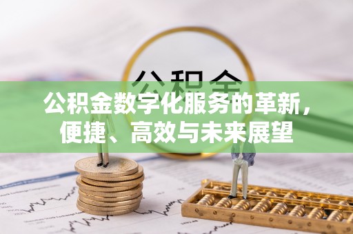 牟平公积金数字化服务的革新，便捷、高效与未来展望