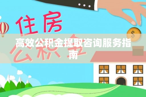 牟平高效公积金提取咨询服务指南