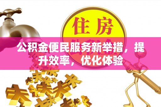 牟平公积金便民服务新举措，提升效率，优化体验