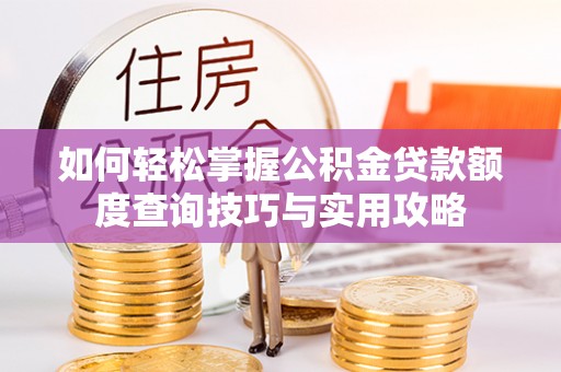 牟平如何轻松掌握公积金贷款额度查询技巧与实用攻略