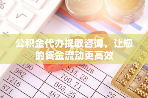 牟平公积金代办提取咨询，让您的资金流动更高效