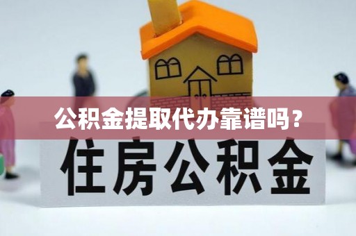 牟平公积金提取代办靠谱吗？