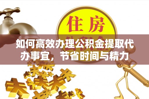 牟平如何高效办理公积金提取代办事宜，节省时间与精力
