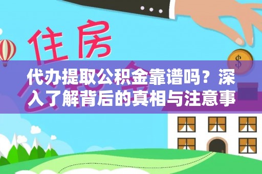 牟平代办提取公积金靠谱吗？深入了解背后的真相与注意事项