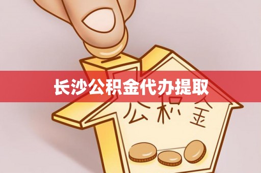 牟平长沙公积金代办提取