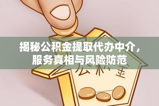 牟平揭秘公积金提取代办中介，服务真相与风险防范