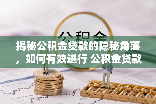 牟平揭秘公积金贷款的隐秘角落，如何有效进行 公积金贷款风险防控