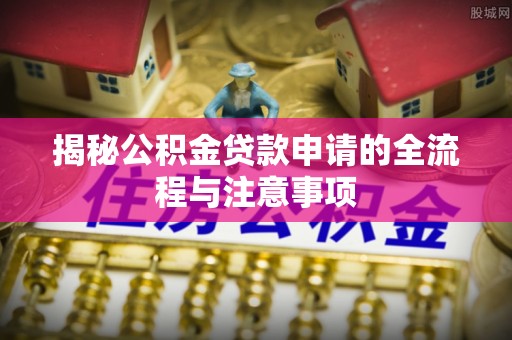 牟平揭秘公积金贷款申请的全流程与注意事项