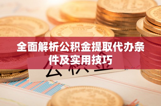牟平全面解析公积金提取代办条件及实用技巧