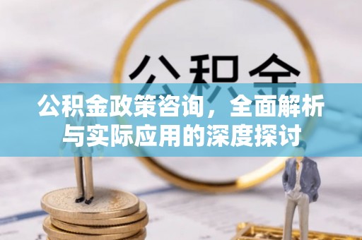 牟平公积金政策咨询，全面解析与实际应用的深度探讨