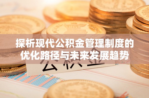 牟平探析现代公积金管理制度的优化路径与未来发展趋势